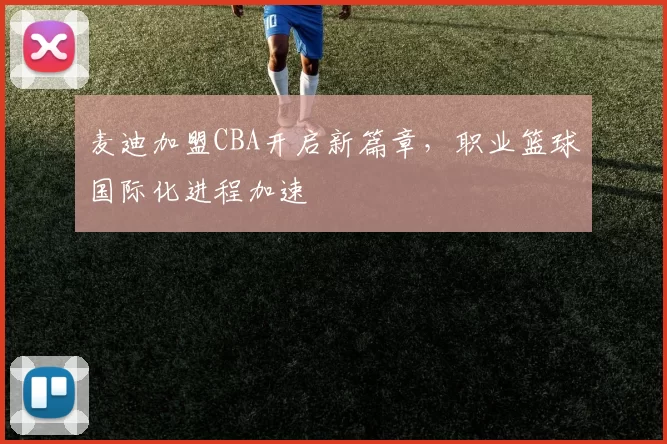 麦迪加盟CBA开启新篇章，职业篮球国际化进程加速