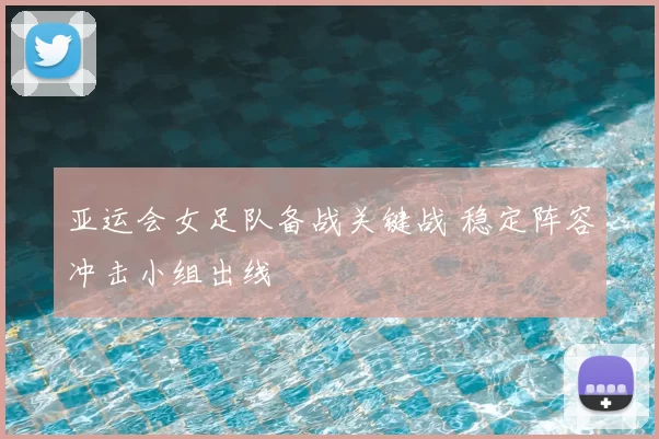 亚运会女足队备战关键战 稳定阵容冲击小组出线