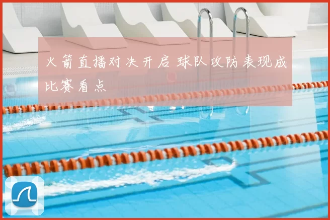 火箭直播对决开启 球队攻防表现成比赛看点