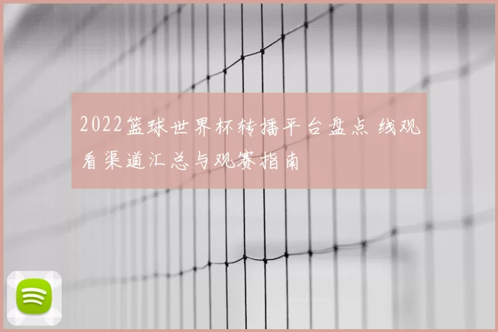 2022篮球世界杯转播平台盘点 线观看渠道汇总与观赛指南