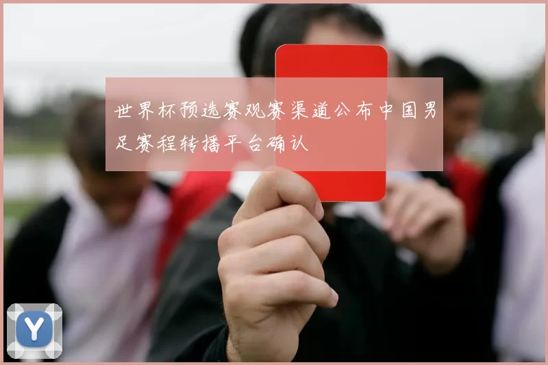 世界杯预选赛观赛渠道公布中国男足赛程转播平台确认