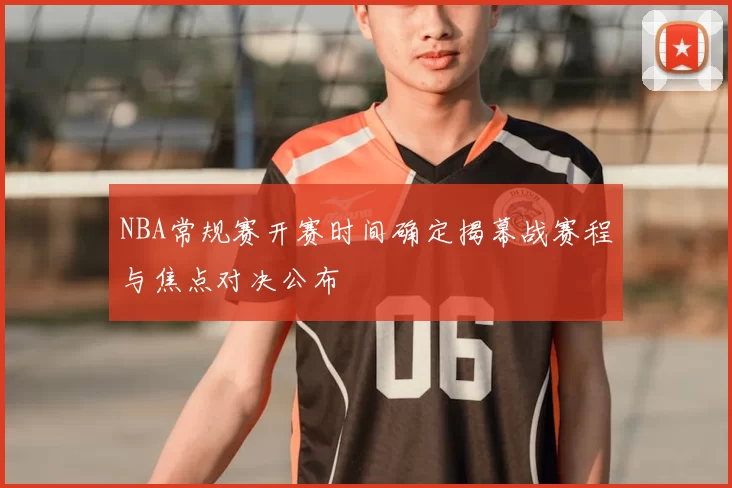 NBA常规赛开赛时间确定揭幕战赛程与焦点对决公布