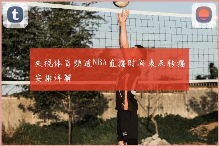 央视体育频道NBA直播时间表及转播安排详解