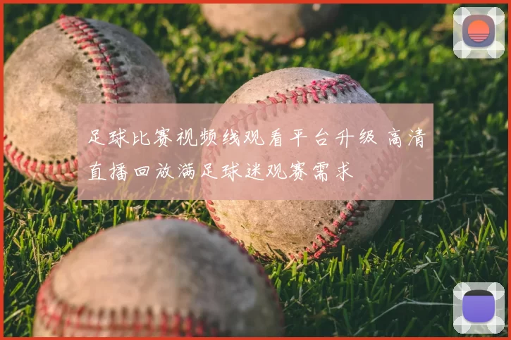 足球比赛视频线观看平台升级 高清直播回放满足球迷观赛需求