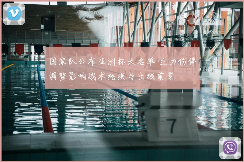 国家队公布亚洲杯大名单 主力伤停调整影响战术轮换与出线前景