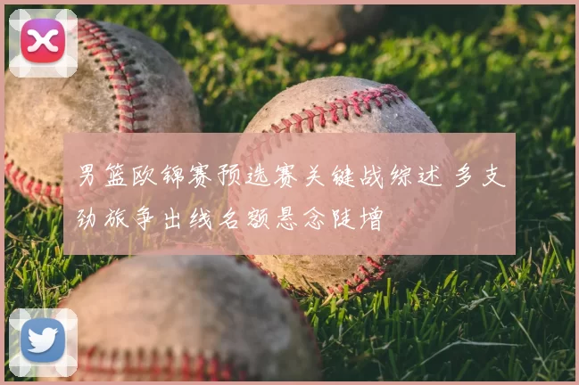 男篮欧锦赛预选赛关键战综述 多支劲旅争出线名额悬念陡增