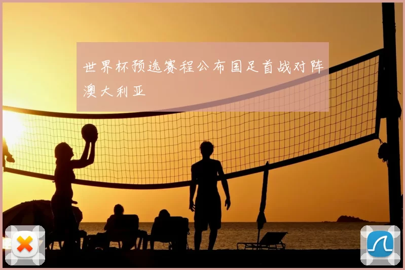 世界杯预选赛程公布国足首战对阵澳大利亚