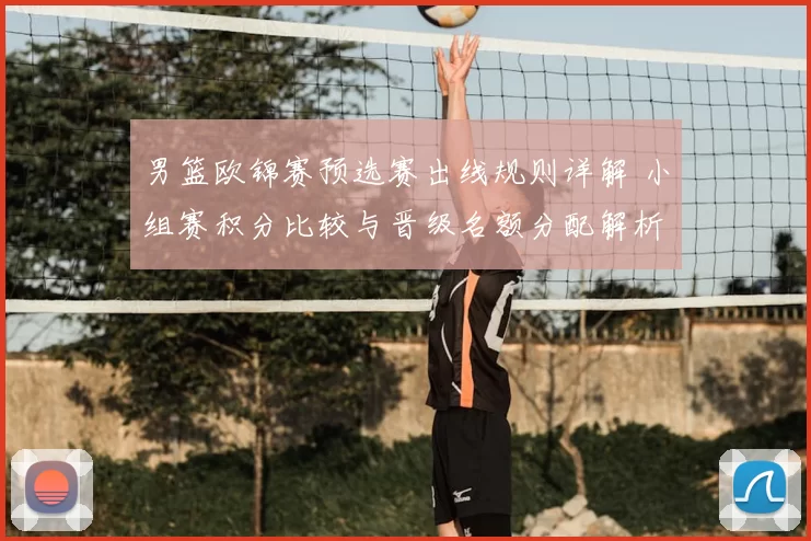 男篮欧锦赛预选赛出线规则详解 小组赛积分比较与晋级名额分配解析