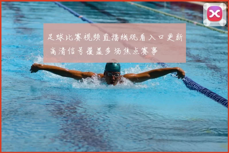 足球比赛视频直播线观看入口更新 高清信号覆盖多场焦点赛事