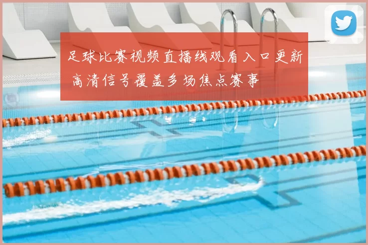 足球比赛视频直播线观看入口更新 高清信号覆盖多场焦点赛事