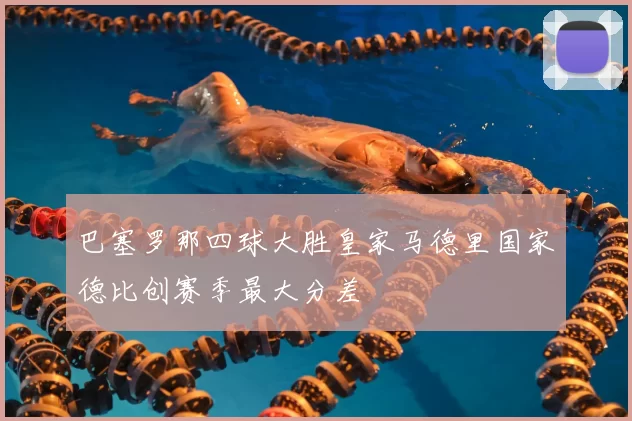 巴塞罗那四球大胜皇家马德里国家德比创赛季最大分差