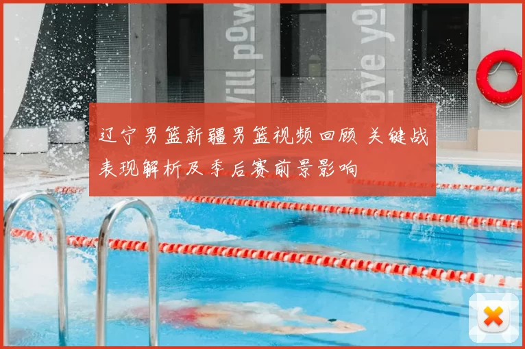 辽宁男篮新疆男篮视频回顾 关键战表现解析及季后赛前景影响