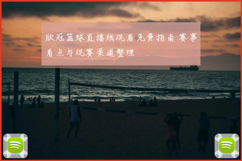 欧冠篮球直播线观看免费指南 赛事看点与观赛渠道整理