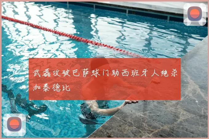 武磊攻破巴萨球门助西班牙人绝杀加泰德比