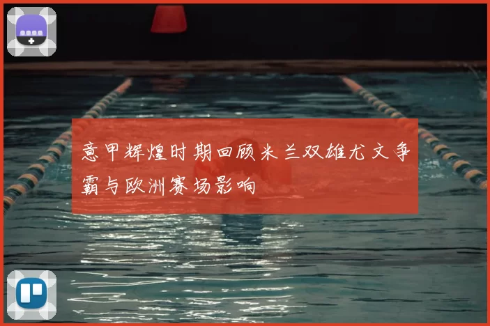 意甲辉煌时期回顾米兰双雄尤文争霸与欧洲赛场影响