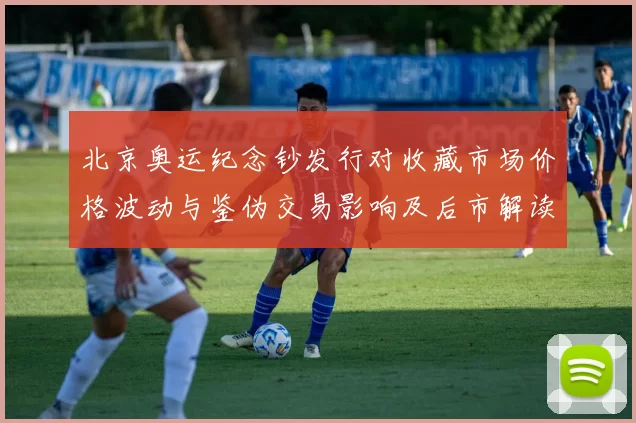 北京奥运纪念钞发行对收藏市场价格波动与鉴伪交易影响及后市解读