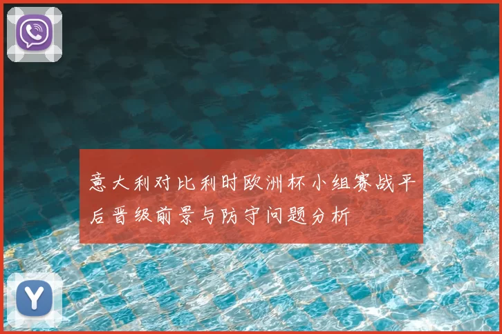 意大利对比利时欧洲杯小组赛战平后晋级前景与防守问题分析