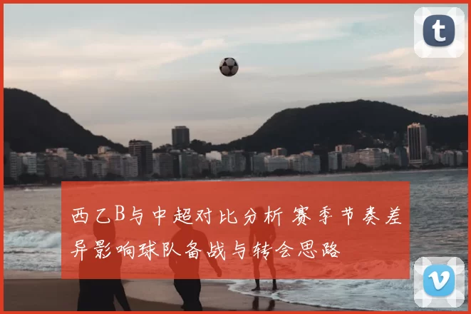 西乙B与中超对比分析 赛季节奏差异影响球队备战与转会思路