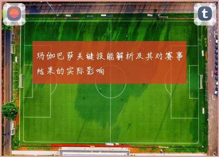 玛伽巴萨关键技能解析及其对赛事结果的实际影响