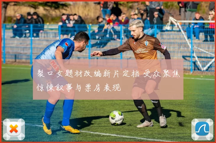 裂口女题材改编新片定档 受众聚焦惊悚叙事与票房表现