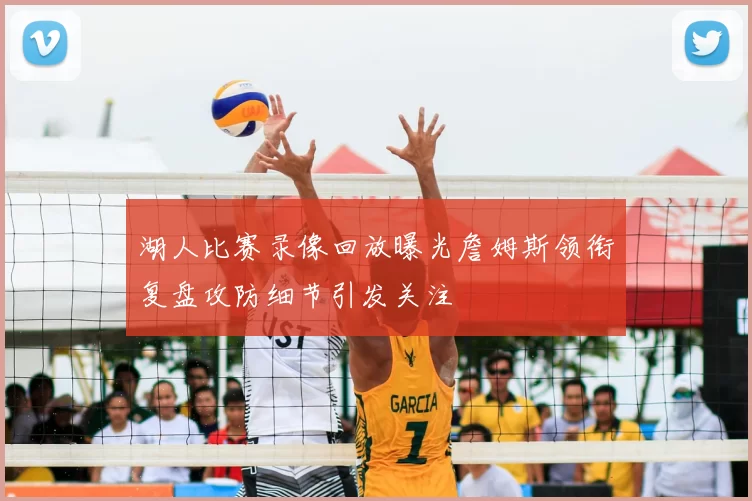 湖人比赛录像回放曝光詹姆斯领衔复盘攻防细节引发关注