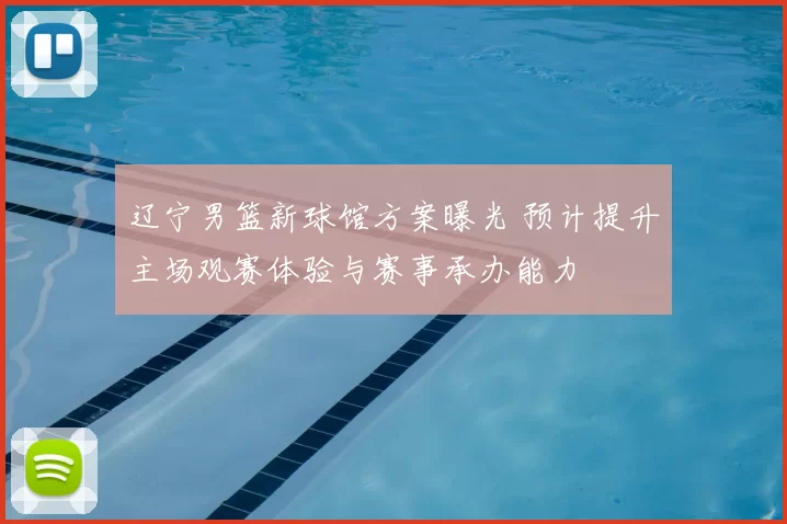 辽宁男篮新球馆方案曝光 预计提升主场观赛体验与赛事承办能力