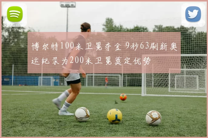 博尔特100米卫冕夺金 9秒63刷新奥运纪录为200米卫冕奠定优势