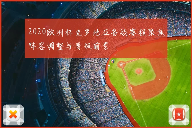 2020欧洲杯克罗地亚备战赛程聚焦阵容调整与晋级前景