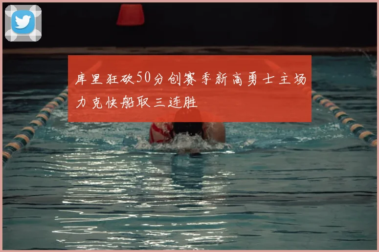 库里狂砍50分创赛季新高勇士主场力克快船取三连胜