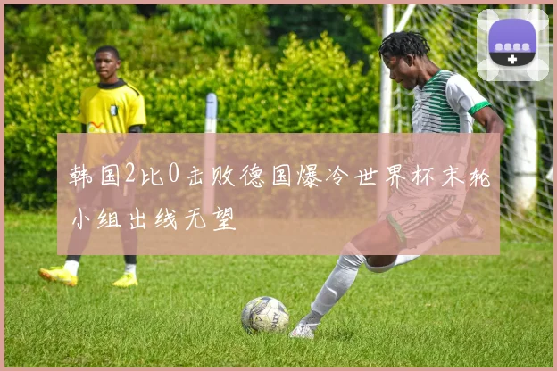 韩国2比0击败德国爆冷世界杯末轮小组出线无望
