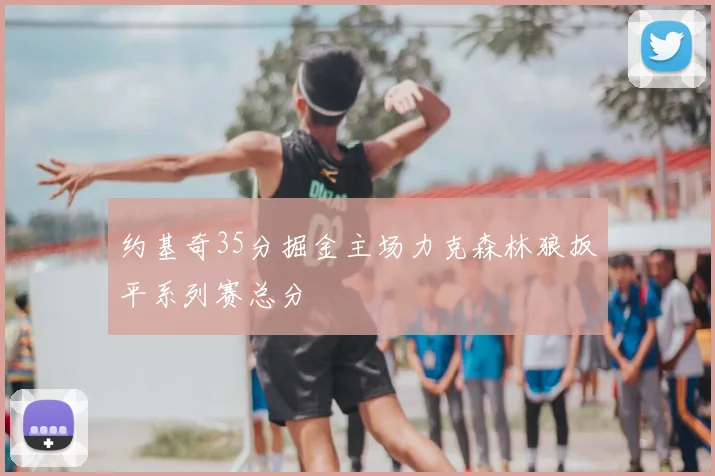 约基奇35分掘金主场力克森林狼扳平系列赛总分