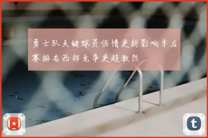 勇士队关键球员伤情更新影响季后赛排名西部竞争更趋激烈