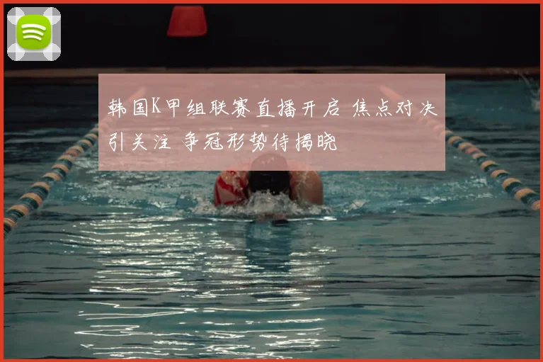 韩国K甲组联赛直播开启 焦点对决引关注 争冠形势待揭晓